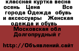 классная куртка весна-осень › Цена ­ 1 400 - Все города Одежда, обувь и аксессуары » Женская одежда и обувь   . Московская обл.,Долгопрудный г.